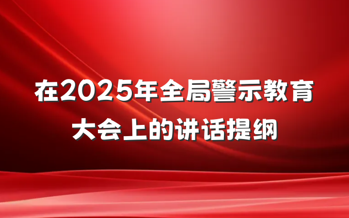 在2025年全局警示教育大会上的讲话提纲