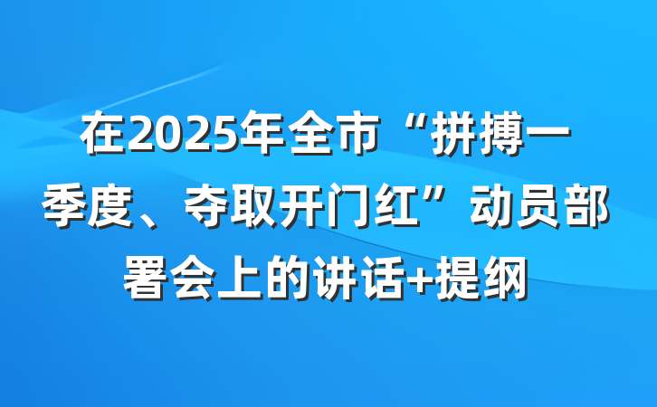 在2025年全市“拼搏一季度、夺取开门红”动员部署会上的讲话 提纲