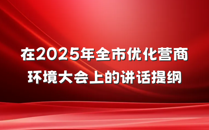 在2025年全市优化营商环境大会上的讲话提纲