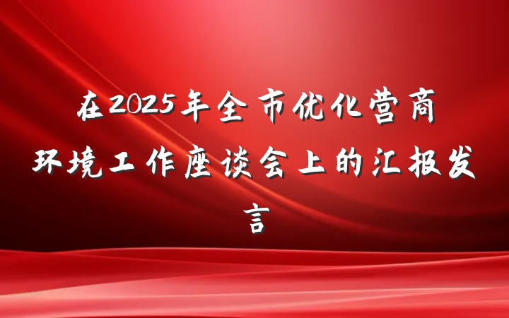 在2025年全市优化营商环境工作座谈会上的汇报发言