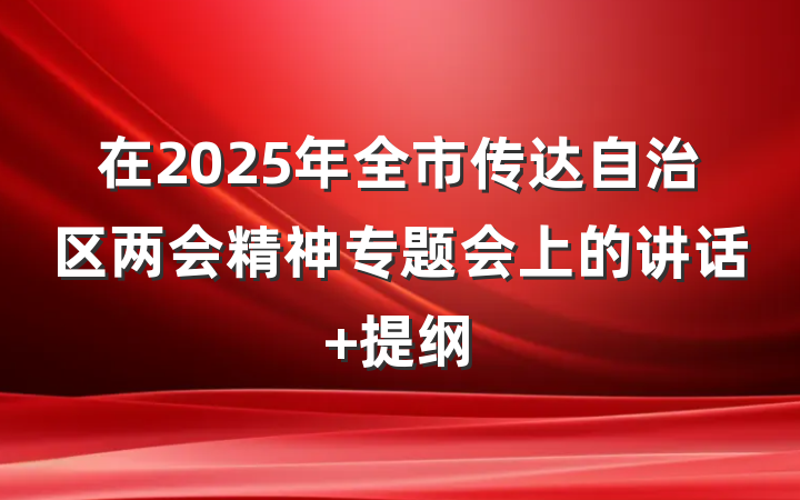 在2025年全市传达自治区两会精神专题会上的讲话 提纲