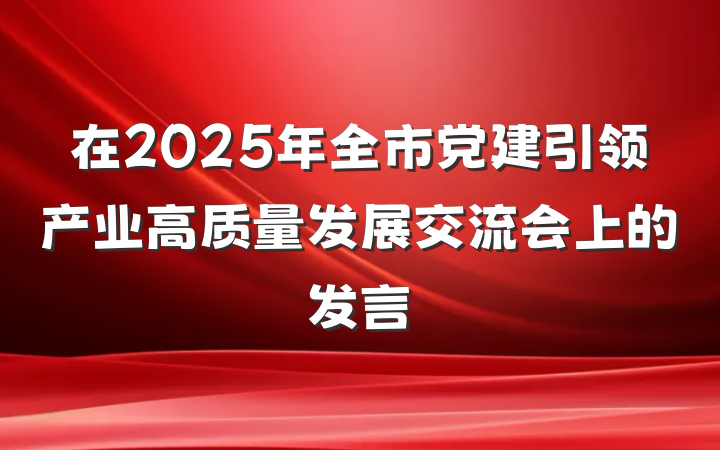 在2025年全市党建引领产业高质量发展交流会上的发言