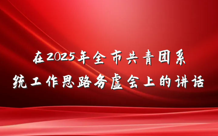 在2025年全市共青团系统工作思路务虚会上的讲话