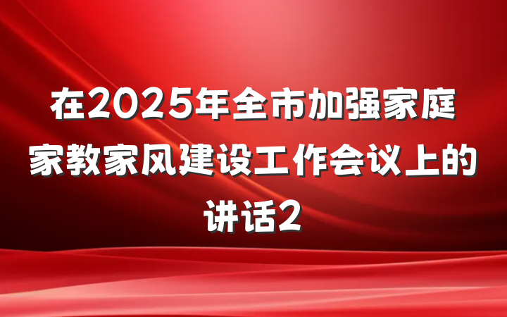 在2025年全市加强家庭家教家风建设工作会议上的讲话2