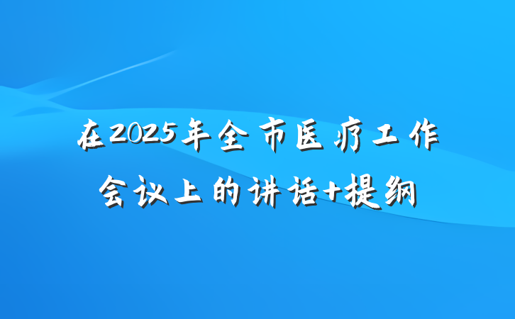 在2025年全市医疗工作会议上的讲话 提纲