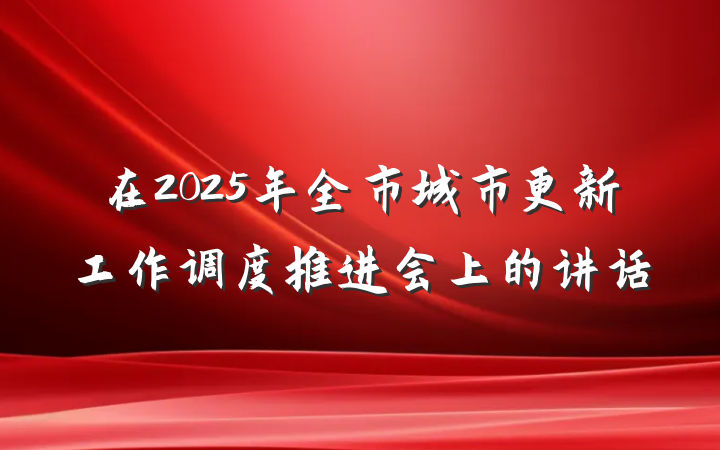 在2025年全市城市更新工作调度推进会上的讲话