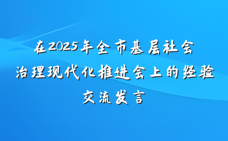 在2025年全市基层社会治理现代化推进会上的经验交流发言