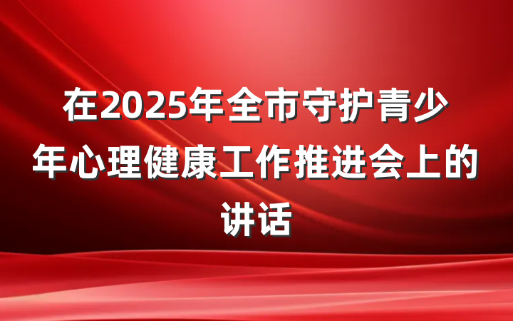 在2025年全市守护青少年心理健康工作推进会上的讲话