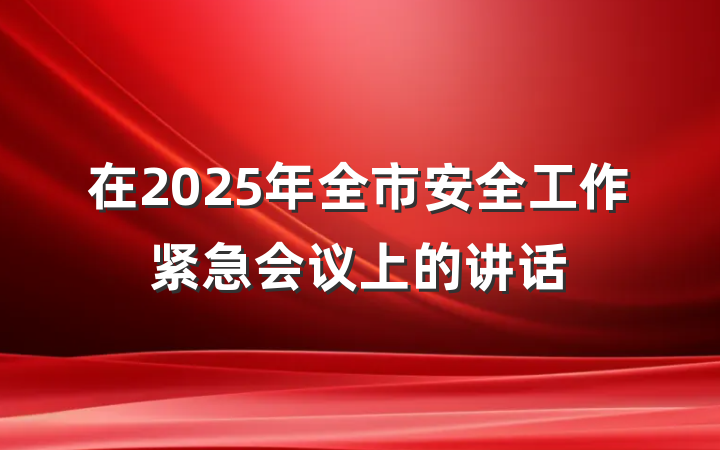 在2025年全市安全工作紧急会议上的讲话