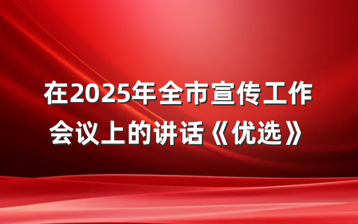 在2025年全市宣传工作会议上的讲话《优选》