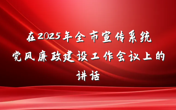 在2025年全市宣传系统党风廉政建设工作会议上的讲话
