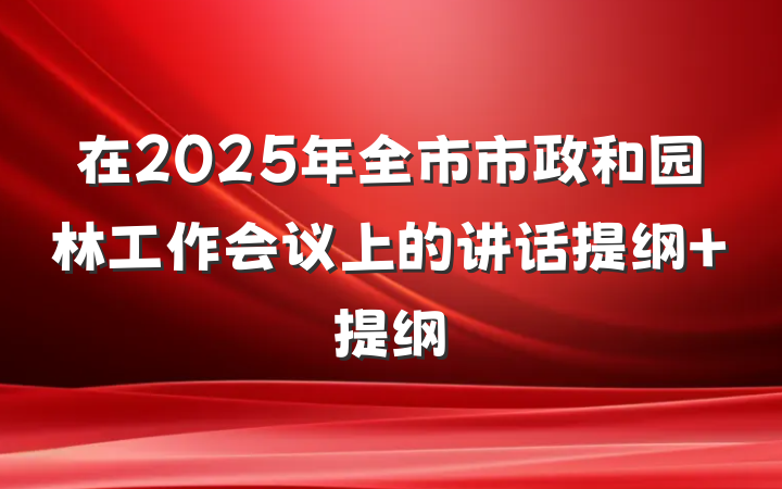 在2025年全市市政和园林工作会议上的讲话提纲 提纲