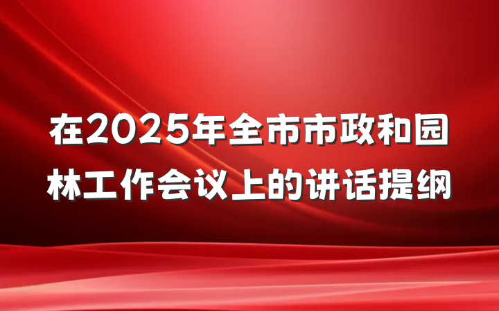 在2025年全市市政和园林工作会议上的讲话提纲