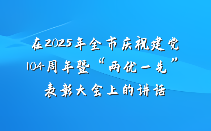 在2025年全市庆祝建党104周年暨“两优一先”表彰大会上的讲话