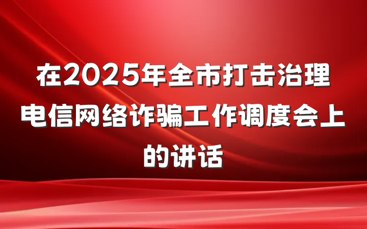 在2025年全市打击治理电信网络诈骗工作调度会上的讲话