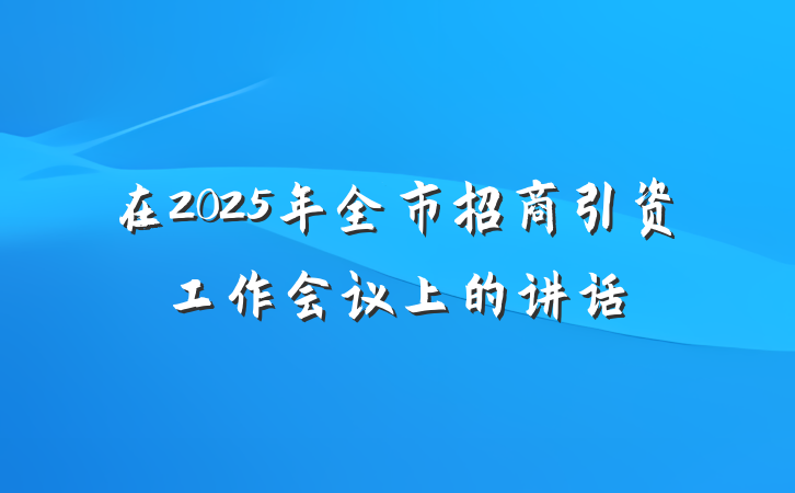 在2025年全市招商引资工作会议上的讲话