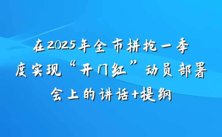 在2025年全市拼抢一季度实现“开门红”动员部署会上的讲话 提纲