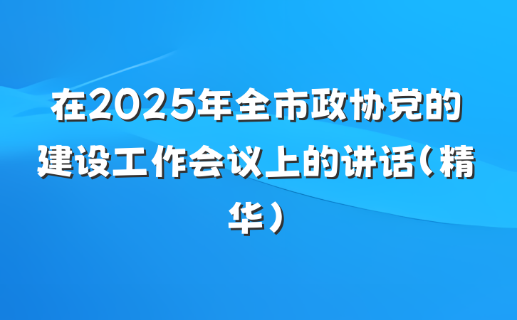 在2025年全市政协党的建设工作会议上的讲话（精华）