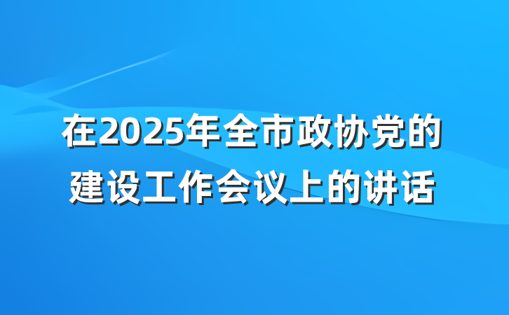 在2025年全市政协党的建设工作会议上的讲话