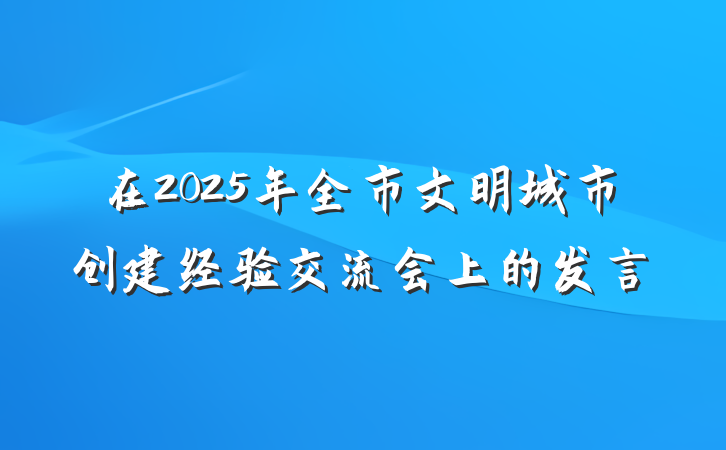 在2025年全市文明城市创建经验交流会上的发言