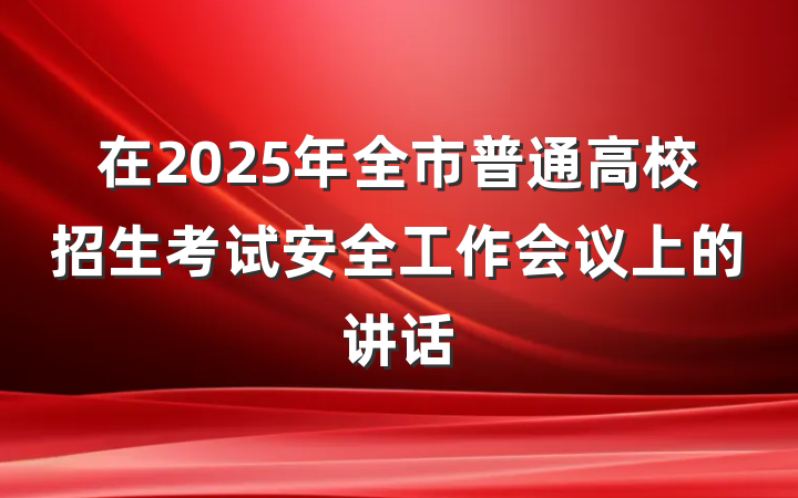 在2025年全市普通高校招生考试安全工作会议上的讲话