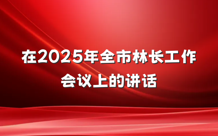 在2025年全市林长工作会议上的讲话
