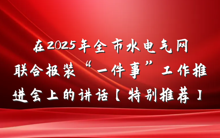 在2025年全市水电气网联合报装“一件事”工作推进会上的讲话【特别推荐】