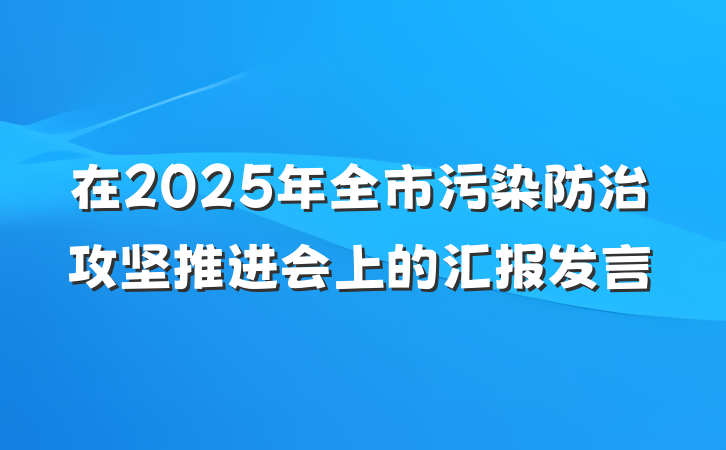 在2025年全市污染防治攻坚推进会上的汇报发言