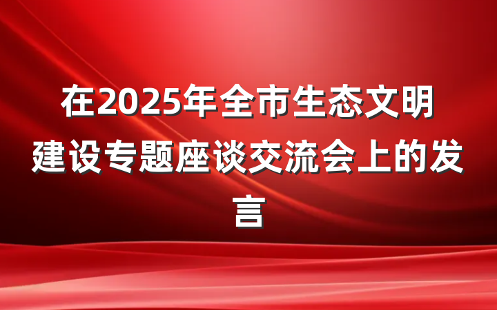 在2025年全市生态文明建设专题座谈交流会上的发言