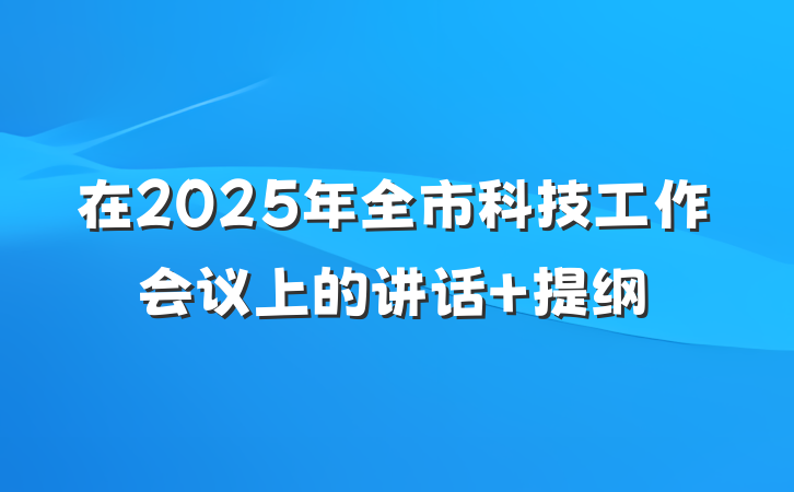 在2025年全市科技工作会议上的讲话 提纲