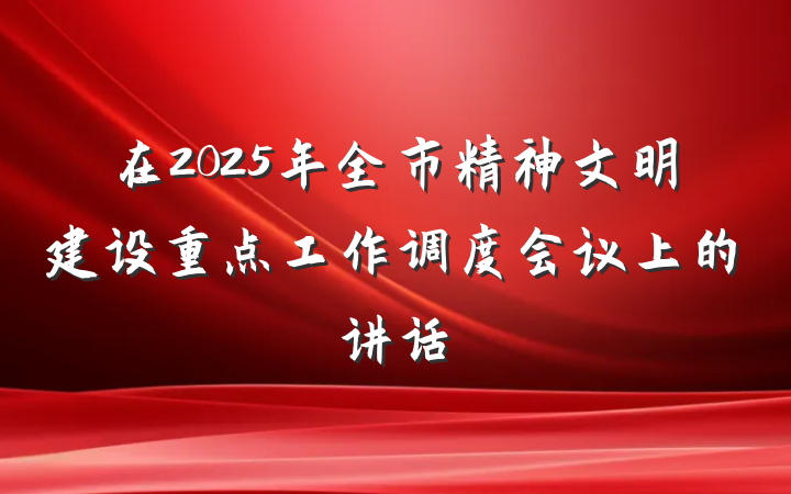 在2025年全市精神文明建设重点工作调度会议上的讲话