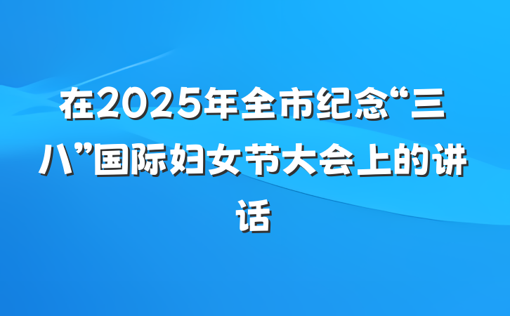在2025年全市纪念“三八”国际妇女节大会上的讲话