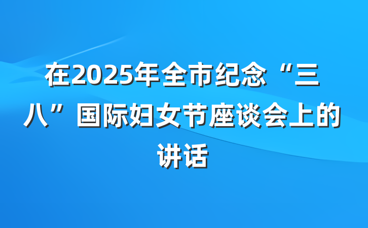 在2025年全市纪念“三八”国际妇女节座谈会上的讲话