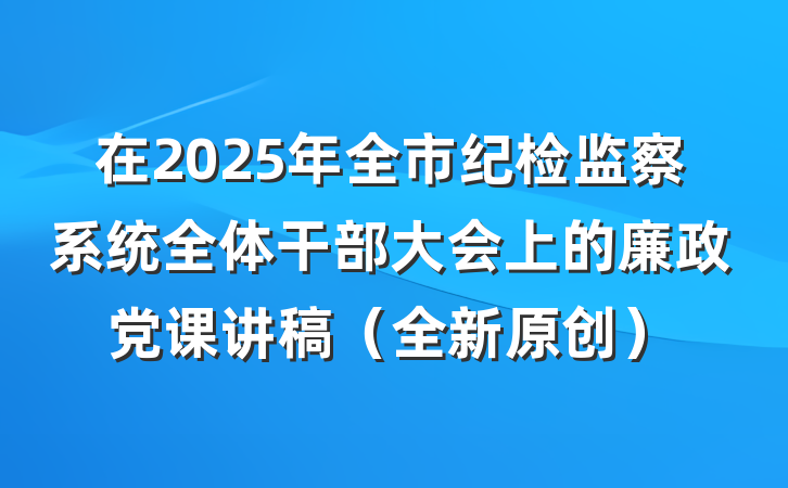 在2025年全市纪检监察系统全体干部大会上的廉政党课讲稿（全新原创）