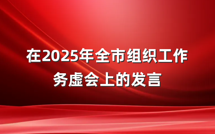 在2025年全市组织工作务虚会上的发言