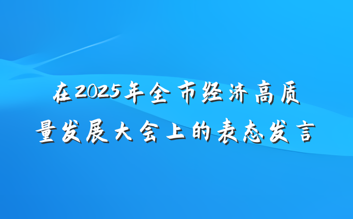 在2025年全市经济高质量发展大会上的表态发言