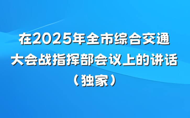 在2025年全市综合交通大会战指挥部会议上的讲话（独家）
