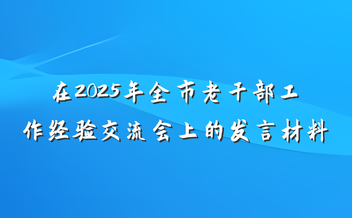 在2025年全市老干部工作经验交流会上的发言材料