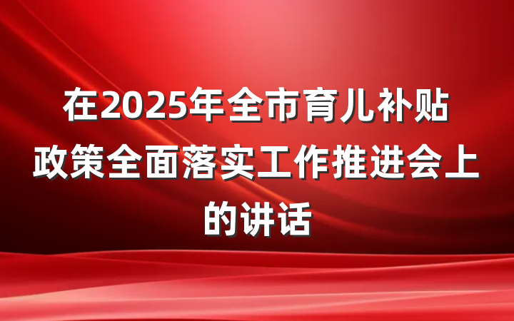 在2025年全市育儿补贴政策全面落实工作推进会上的讲话