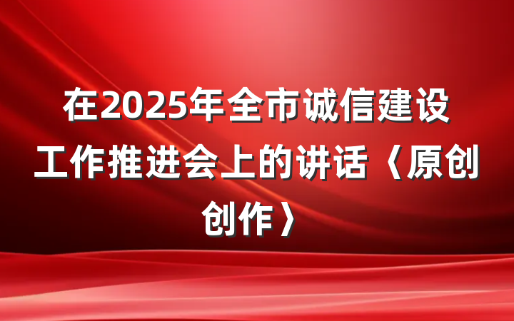 在2025年全市诚信建设工作推进会上的讲话〈原创创作〉