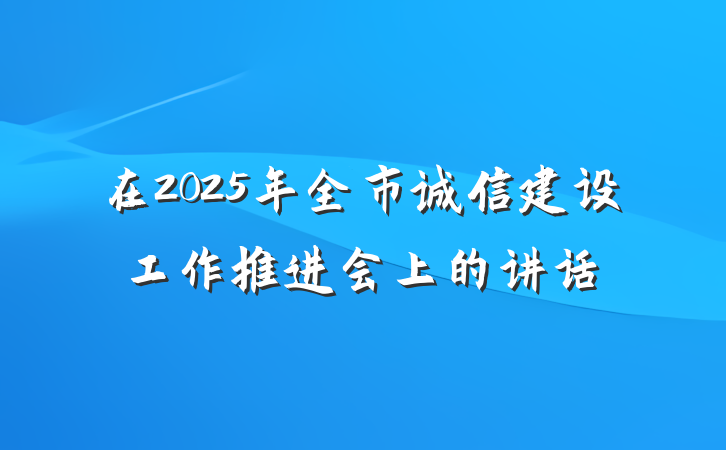 在2025年全市诚信建设工作推进会上的讲话
