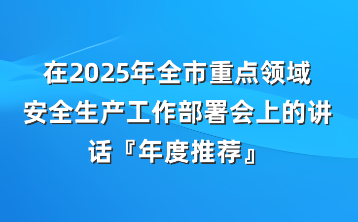 在2025年全市重点领域安全生产工作部署会上的讲话『年度推荐』