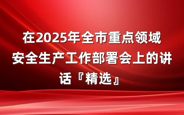 在2025年全市重点领域安全生产工作部署会上的讲话『精选』