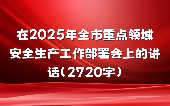 在2025年全市重点领域安全生产工作部署会上的讲话（2720字）