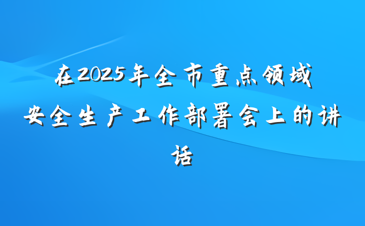 在2025年全市重点领域安全生产工作部署会上的讲话