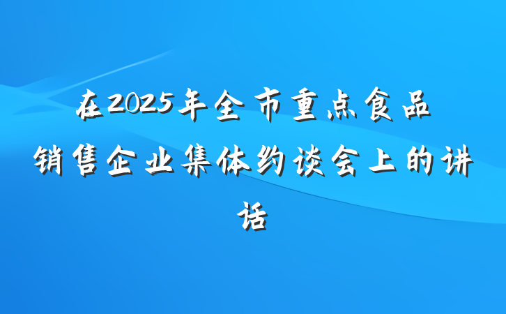 在2025年全市重点食品销售企业集体约谈会上的讲话