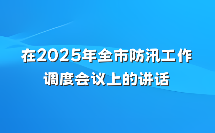 在2025年全市防汛工作调度会议上的讲话