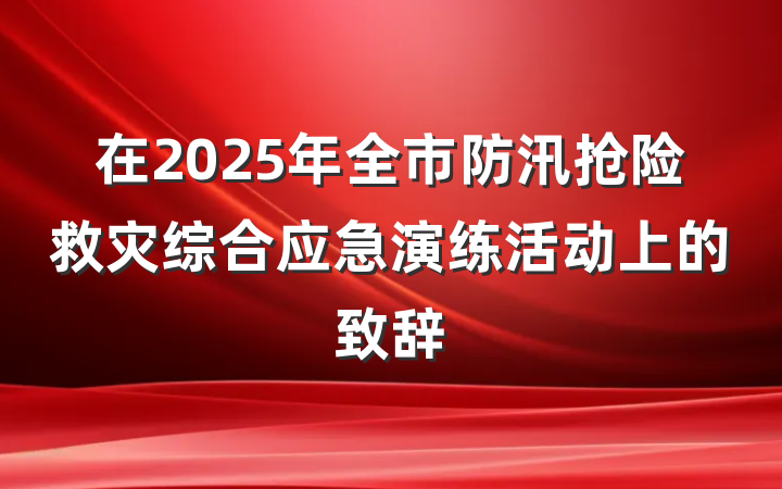 在2025年全市防汛抢险救灾综合应急演练活动上的致辞