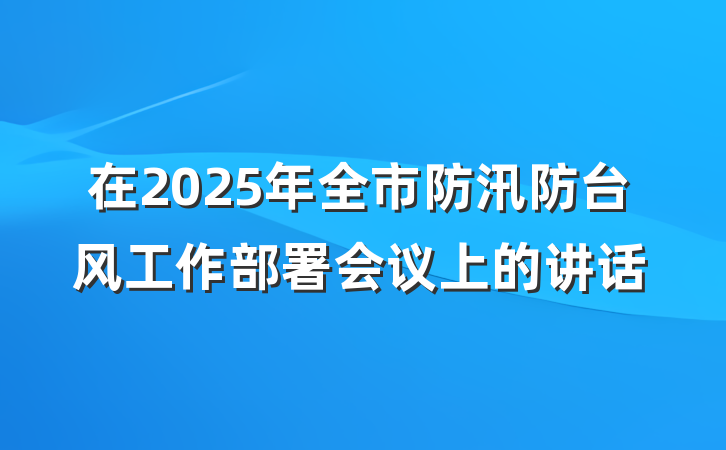 在2025年全市防汛防台风工作部署会议上的讲话