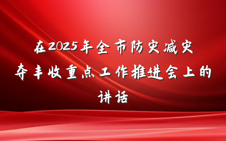 在2025年全市防灾减灾夺丰收重点工作推进会上的讲话